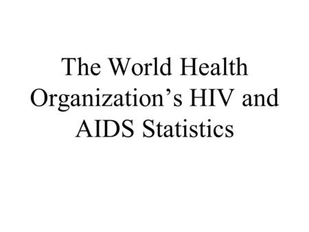 The World Health Organization’s HIV and AIDS Statistics.
