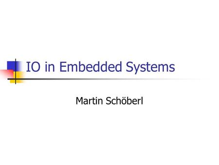 IO in Embedded Systems Martin Schöberl. Embedded IO2 Overview Input/Output Digital, Analog Translation Heater control example.