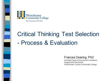 Critical Thinking Test Selection - Process & Evaluation Frances Dearing, PhD Assistant Dean of Assessment, Academic Support and Placement, Westchester.