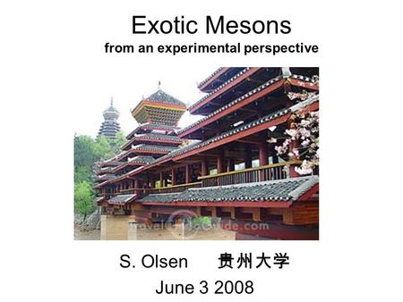 Exotic Mesons from an experimental perspective S. Olsen 贵州大学 June 3 2008.