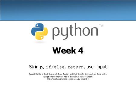 Week 4 Strings, if/else, return, user input Special thanks to Scott Shawcroft, Ryan Tucker, and Paul Beck for their work on these slides. Except where.