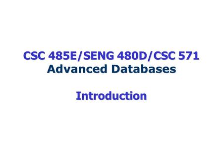 CSC 485E/SENG 480D/CSC 571 Advanced Databases Introduction.