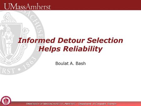 U NIVERSITY OF M ASSACHUSETTS, A MHERST Department of Computer Science Informed Detour Selection Helps Reliability Boulat A. Bash.