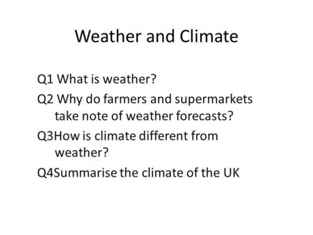 Weather and Climate Q1 What is weather? Q2 Why do farmers and supermarkets take note of weather forecasts? Q3How is climate different from weather? Q4Summarise.