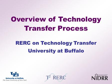 Overview of Technology Transfer Process RERC on Technology Transfer University at Buffalo.