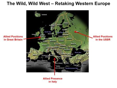 The Wild, Wild West – Retaking Western Europe Allied Positions in Great Britain Allied Presence in Italy Allied Positions in the USSR.