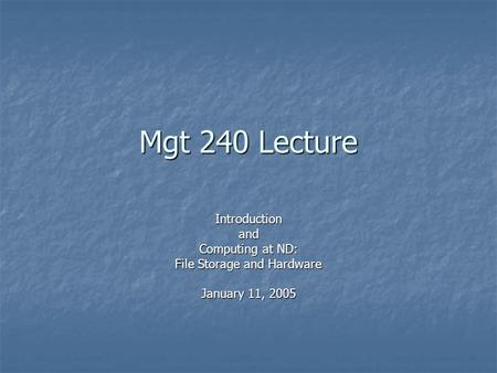 Mgt 240 Lecture Introductionand Computing at ND: File Storage and Hardware January 11, 2005.