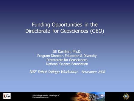 Funding Opportunities in the Directorate for Geosciences (GEO) Jill Karsten, Ph.D. Program Director, Education & Diversity Directorate for Geosciences.