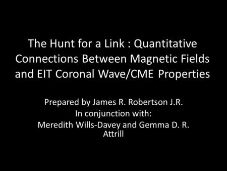 The Hunt for a Link : Quantitative Connections Between Magnetic Fields and EIT Coronal Wave/CME Properties Prepared by James R. Robertson J.R. In conjunction.