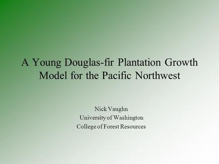A Young Douglas-fir Plantation Growth Model for the Pacific Northwest Nick Vaughn University of Washington College of Forest Resources.