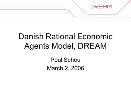 Danish Rational Economic Agents Model, DREAM Poul Schou March 2, 2006.