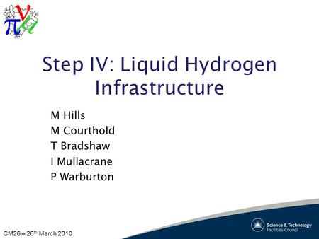CM26 – 26 th March 2010 Step IV: Liquid Hydrogen Infrastructure M Hills M Courthold T Bradshaw I Mullacrane P Warburton.
