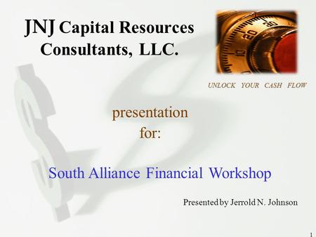 JNJ CAPITAL RESOURCES UNLOCK YOUR CASH FLOW 1 JNJ Capital Resources Consultants, LLC. UNLOCK YOUR CASH FLOW presentation for: South Alliance Financial.