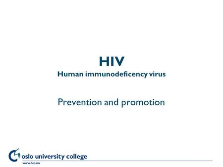 Høgskolen i Oslo HIV Human immunodeficency virus Prevention and promotion.