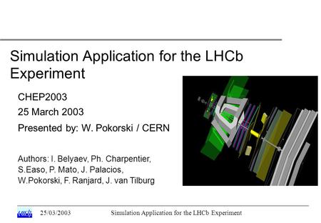 25/03/2003Simulation Application for the LHCb Experiment CHEP2003 25 March 2003 Presented by: W. Pokorski / CERN Authors: I. Belyaev, Ph. Charpentier,