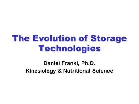 The Evolution of Storage Technologies Daniel Frankl, Ph.D. Kinesiology & Nutritional Science.