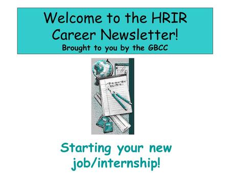 Welcome to the HRIR Career Newsletter! Brought to you by the GBCC Starting your new job/internship!