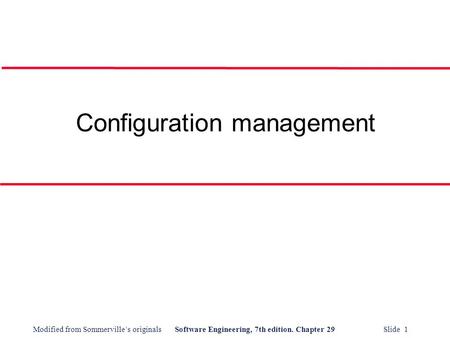 Modified from Sommerville’s originalsSoftware Engineering, 7th edition. Chapter 29 Slide 1 Configuration management.