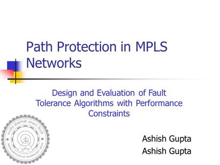 Path Protection in MPLS Networks Ashish Gupta Design and Evaluation of Fault Tolerance Algorithms with Performance Constraints.