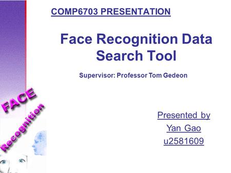 Face Recognition Data Search Tool COMP6703 PRESENTATION Presented by Yan Gao u2581609 Supervisor: Professor Tom Gedeon.