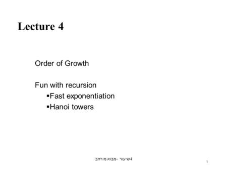 מבוא מורחב - שיעור 4 1 Lecture 4 Order of Growth Fun with recursion  Fast exponentiation  Hanoi towers.