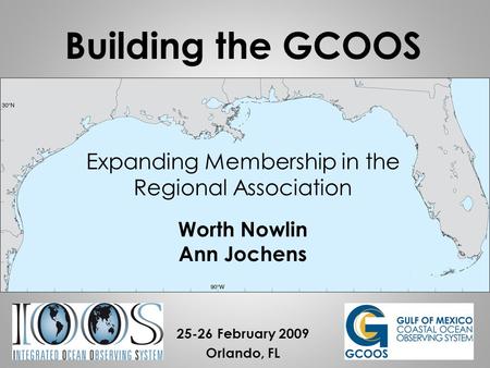 Expanding Membership in the Regional Association Worth Nowlin Ann Jochens 25-26 February 2009 Orlando, FL Building the GCOOS.