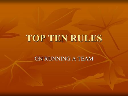 TOP TEN RULES ON RUNNING A TEAM. 10. RUN IT AS A COMPANY  MEET YOUR NEW PART TIME EMPLOYEES.  MANAGE IT AS A COMPANY.