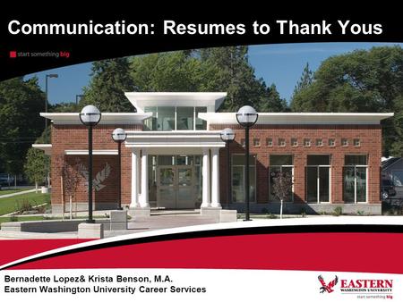 Communication: Resumes to Thank Yous Bernadette Lopez& Krista Benson, M.A. Eastern Washington University Career Services.
