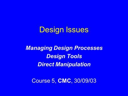 Design Issues Managing Design Processes Design Tools Direct Manipulation Course 5, CMC, 30/09/03.