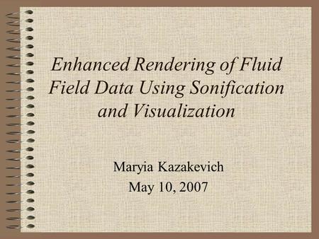 Enhanced Rendering of Fluid Field Data Using Sonification and Visualization Maryia Kazakevich May 10, 2007.