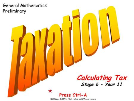 Press Ctrl-A ©G Dear 2009 – Not to be sold/Free to use Calculating Tax Stage 6 - Year 11 General Mathematics Preliminary.