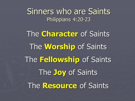 Sinners who are Saints Philippians 4:20-23 The Character of Saints The Worship of Saints The Fellowship of Saints The Joy of Saints The Resource of Saints.