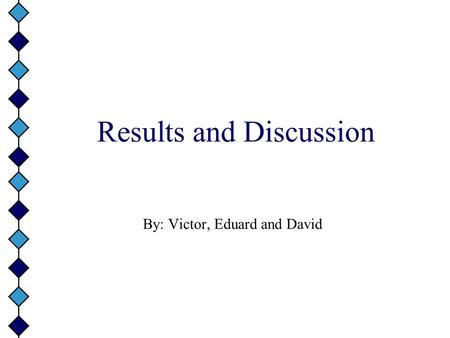 Results and Discussion By: Victor, Eduard and David.