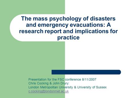 The mass psychology of disasters and emergency evacuations: A research report and implications for practice Presentation for the FSC conference 8/11/2007.