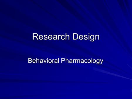 Research Design Behavioral Pharmacology. Experimental Research Design Experimental control is essential in behavioral pharmacology research. –Independent.
