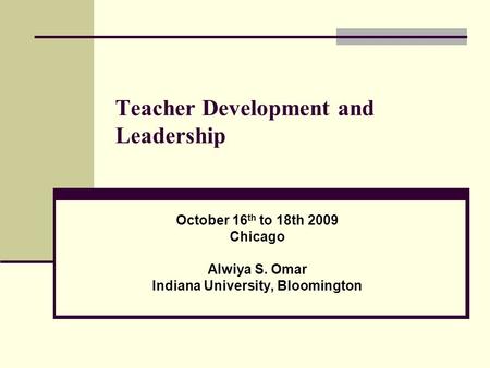 Teacher Development and Leadership October 16 th to 18th 2009 Chicago Alwiya S. Omar Indiana University, Bloomington.