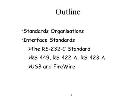 1 Outline Standards Organisations Interface Standards  The RS-232-C Standard  RS-449, RS-422-A, RS-423-A  USB and FireWire.