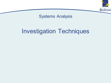 Copyright © 2005 Bolton Institute Copyright © 2005 University of Bolton 1 Systems Analysis Investigation Techniques.