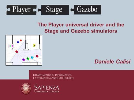 The Player universal driver and the Stage and Gazebo simulators Daniele Calisi.
