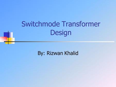 Switchmode Transformer Design By: Rizwan Khalid. Outline Introduction Theory Pexpert simulations Applications Conclusion.