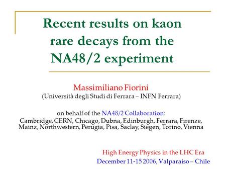 Recent results on kaon rare decays from the NA48/2 experiment High Energy Physics in the LHC Era December 11-15 2006, Valparaiso – Chile Massimiliano Fiorini.