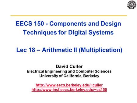 EECS 150 - Components and Design Techniques for Digital Systems Lec 18 – Arithmetic II (Multiplication) David Culler Electrical Engineering and Computer.