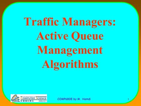COMP680E by M. Hamdi 1 Traffic Managers: Active Queue Management Algorithms.