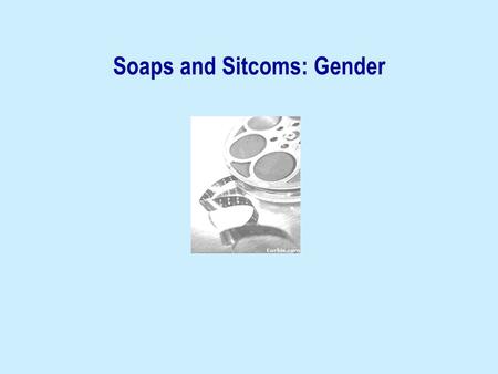 Soaps and Sitcoms: Gender. Theoretical contexts feminism film studies cultural studies.