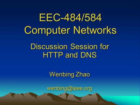 EEC-484/584 Computer Networks Discussion Session for HTTP and DNS Wenbing Zhao