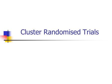 Cluster Randomised Trials. Background In most RCTs people are randomised as individuals to treatment. Whilst this method is appropriate for many interventions.
