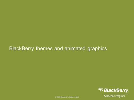 © 2009 Research In Motion Limited BlackBerry themes and animated graphics.