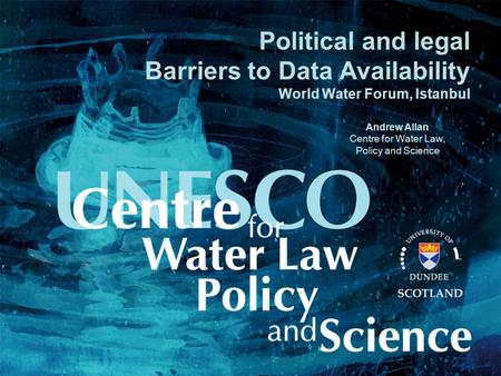 Political and legal Barriers to Data Availability World Water Forum, Istanbul Andrew Allan Centre for Water Law, Policy and Science.