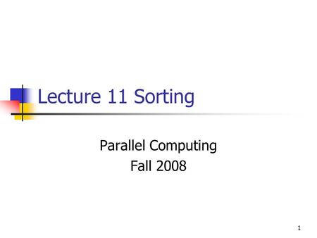 1 Lecture 11 Sorting Parallel Computing Fall 2008.