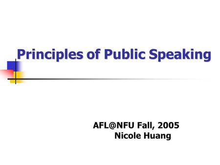 Principles of Public Speaking Fall, 2005 Nicole Huang.